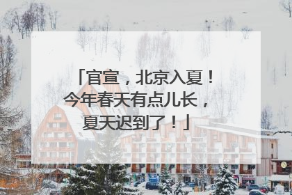 官宣，北京入夏！今年春天有点儿长，夏天迟到了！