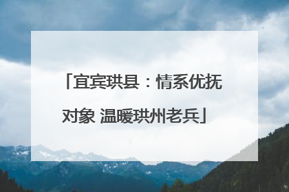 宜宾珙县：情系优抚对象 温暖珙州老兵