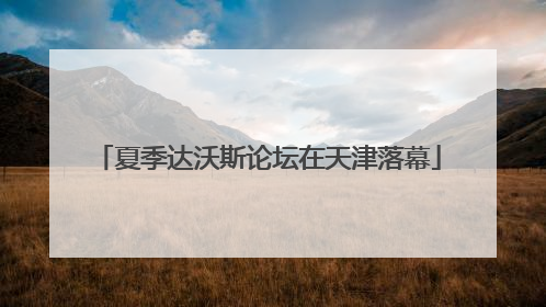 夏季达沃斯论坛在天津落幕
