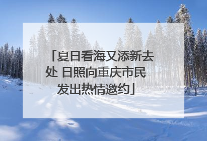 夏日看海又添新去处 日照向重庆市民发出热情邀约