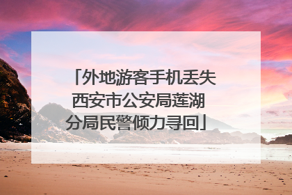 外地游客手机丢失 西安市公安局莲湖分局民警倾力寻回