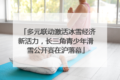 多元联动激活冰雪经济新活力，长三角青少年滑雪公开赛在沪落幕