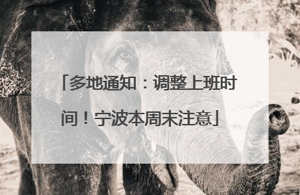 多地通知：调整上班时间！宁波本周末注意