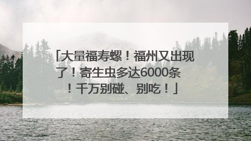 大量福寿螺！福州又出现了！寄生虫多达6000条！千万别碰、别吃！