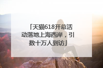 天猫618开幕活动落地上海西岸，引数十万人到访