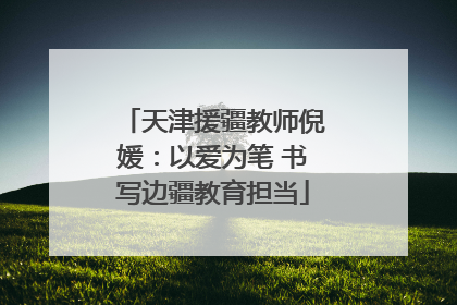 天津援疆教师倪媛：以爱为笔 书写边疆教育担当