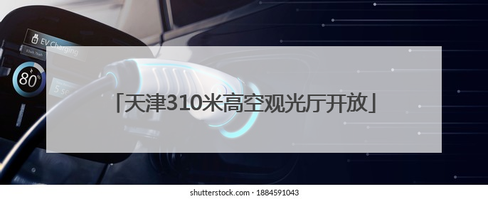 天津310米高空观光厅开放