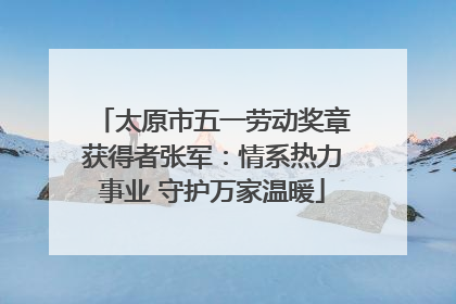 太原市五一劳动奖章获得者张军：情系热力事业 守护万家温暖