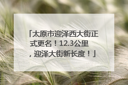 太原市迎泽西大街正式更名！12.3公里，迎泽大街新长度！