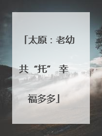 太原：老幼共“托” 幸福多多