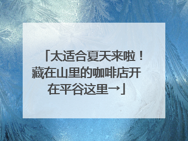 太适合夏天来啦！藏在山里的咖啡店开在平谷这里→