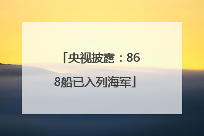 央视披露：868船已入列海军