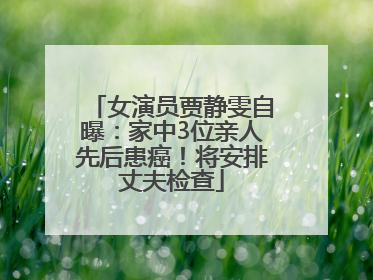女演员贾静雯自曝：家中3位亲人先后患癌！将安排丈夫检查