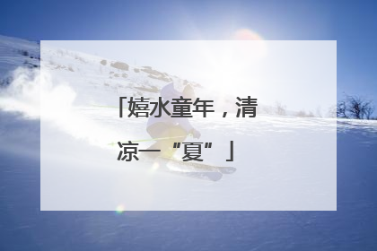 嬉水童年，清凉一“夏”