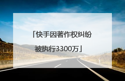 快手因著作权纠纷被执行3300万