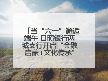 当“六一”邂逅端午 日照银行两城支行开启“金融启蒙+文化传承”奇妙之旅