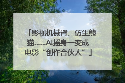 影视机械臂、仿生熊猫……AI摇身一变成电影“创作合伙人”