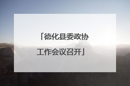 德化县委政协工作会议召开