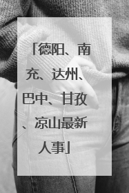 德阳、南充、达州、巴中、甘孜、凉山最新人事