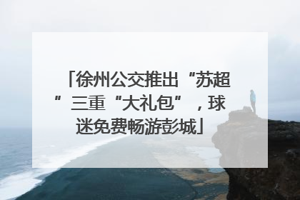 徐州公交推出“苏超”三重“大礼包”，球迷免费畅游彭城
