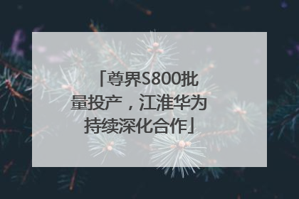 尊界S800批量投产，江淮华为持续深化合作
