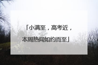 小满至，高考近，本周热闻如约而至