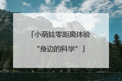 小萌娃零距离体验“身边的科学”