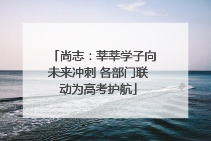 尚志：莘莘学子向未来冲刺 各部门联动为高考护航