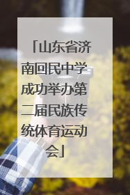 山东省济南回民中学成功举办第二届民族传统体育运动会