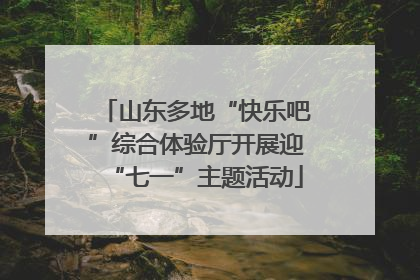 山东多地“快乐吧”综合体验厅开展迎“七一”主题活动