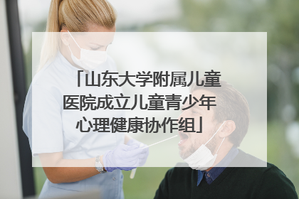 山东大学附属儿童医院成立儿童青少年心理健康协作组
