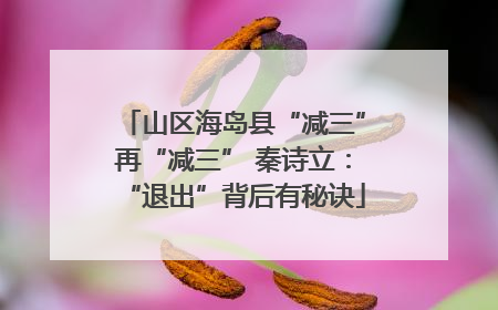 山区海岛县“减三”再“减三” 秦诗立：“退出”背后有秘诀
