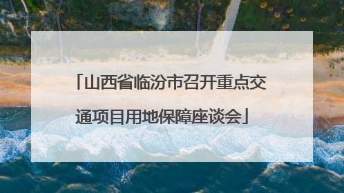 山西省临汾市召开重点交通项目用地保障座谈会