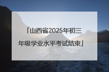 山西省2025年初三年级学业水平考试结束