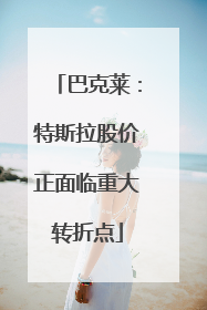 巴克莱：特斯拉股价正面临重大转折点