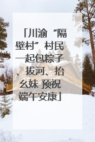 川渝“隔壁村”村民一起包粽子、拔河、抬幺妹 预祝端午安康