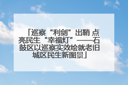 巡察“利剑”出鞘 点亮民生“幸福灯”——石鼓区以巡察实效绘就老旧城区民生新图景