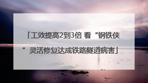 工效提高2到3倍 看“钢铁侠”灵活修复达成铁路隧道病害
