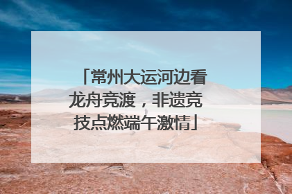 常州大运河边看龙舟竞渡，非遗竞技点燃端午激情