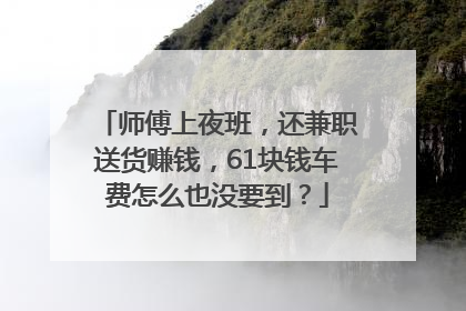 师傅上夜班，还兼职送货赚钱，61块钱车费怎么也没要到？
