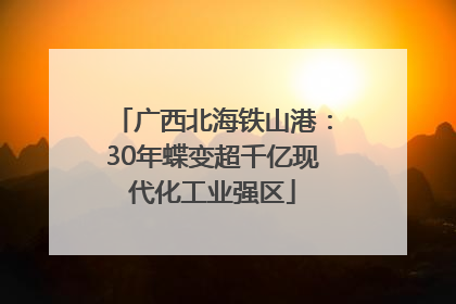 广西北海铁山港：30年蝶变超千亿现代化工业强区
