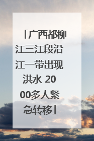 广西都柳江三江段沿江一带出现洪水 2000多人紧急转移