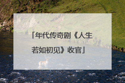 年代传奇剧《人生若如初见》收官