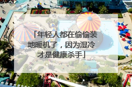 年轻人都在偷偷装地暖机了，因为湿冷才是健康杀手