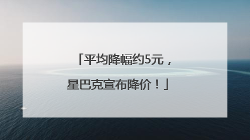 平均降幅约5元，星巴克宣布降价！