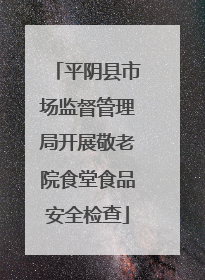 平阴县市场监督管理局开展敬老院食堂食品安全检查