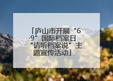 庐山市开展“6·9”国际档案日“请听档案说”主题宣传活动