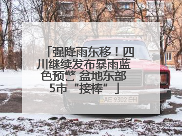 强降雨东移！四川继续发布暴雨蓝色预警 盆地东部5市“接棒”