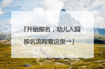 开始报名，幼儿入园报名流程看这里→