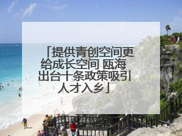 提供青创空间更给成长空间 瓯海出台十条政策吸引人才入乡